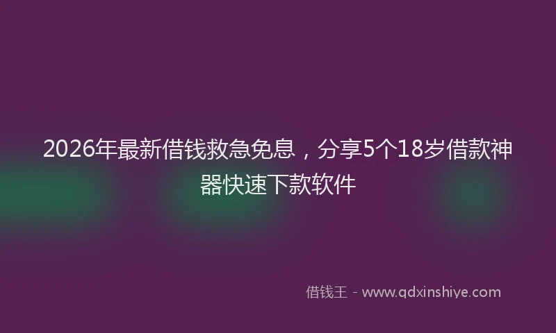 2026年最新借钱救急免息，分享5个18岁借款神器快速下款软件