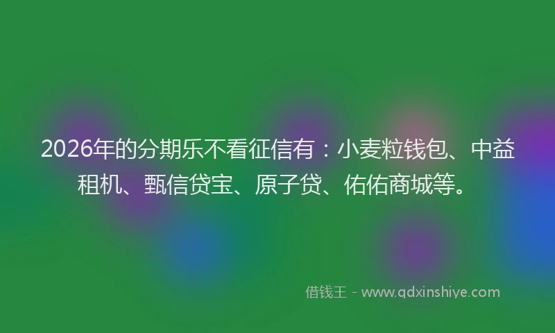 2026年的分期乐不看征信有：小麦粒钱包、中益租机、甄信贷宝、原子贷、佑佑商城等。