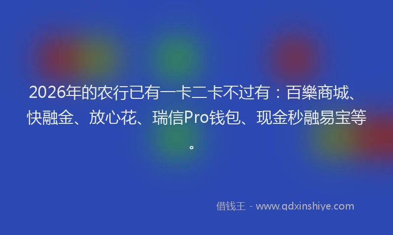 2026年的农行已有一卡二卡不过有：百樂商城、快融金、放心花、瑞信Pro钱包、现金秒融易宝等。