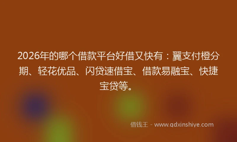 2026年的哪个借款平台好借又快有：翼支付橙分期、轻花优品、闪贷速借宝、借款易融宝、快捷宝贷等。