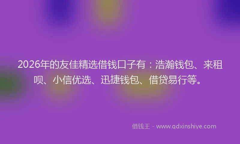 2026年的友佳精选借钱口子有：浩瀚钱包、来租呗、小信优选、迅捷钱包、借贷易行等。