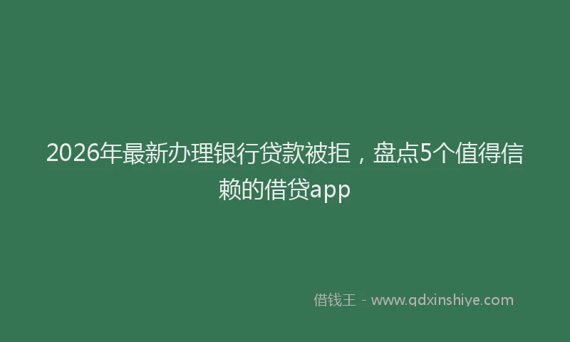 2026年最新办理银行贷款被拒，盘点5个值得信赖的借贷app