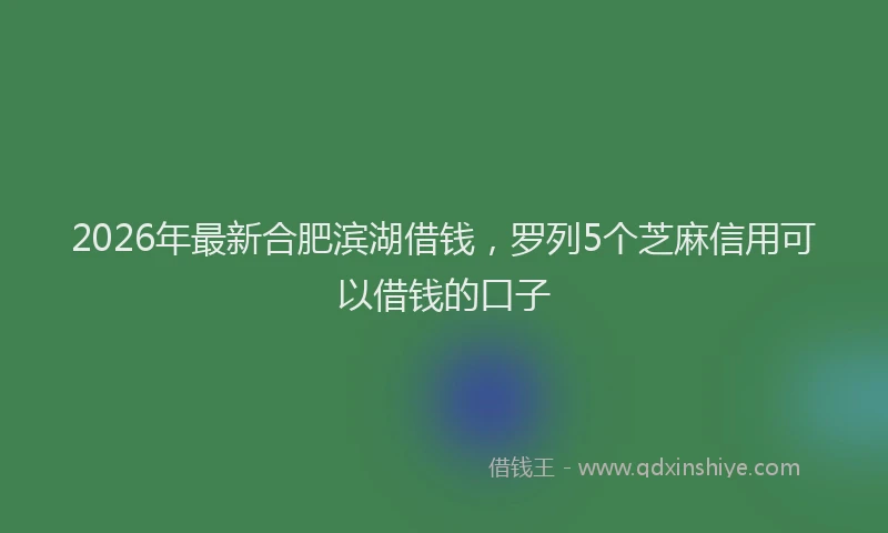 2026年最新合肥滨湖借钱,罗列5个芝麻信用可以借钱的口子