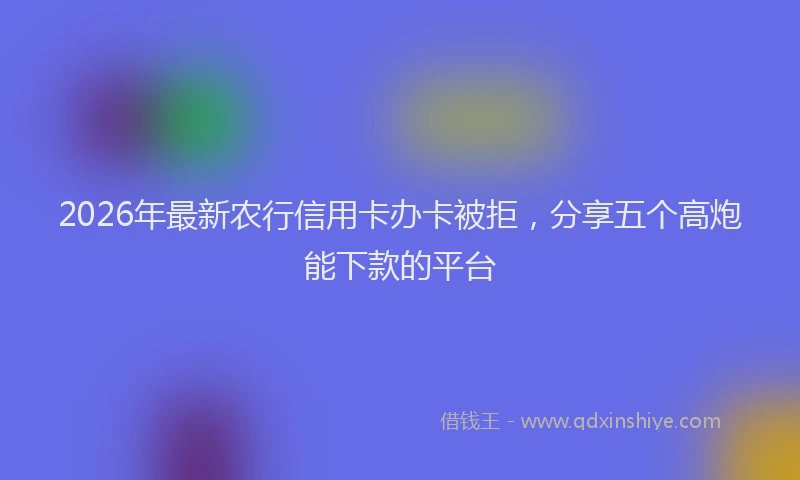 2026年最新农行信用卡办卡被拒，分享五个高炮能下款的平台