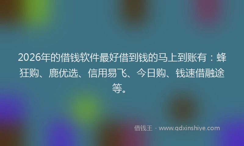 2026年的借钱软件最好借到钱的马上到账有：蜂狂购、鹿优选、信用易飞、今日购、钱速借融途等。