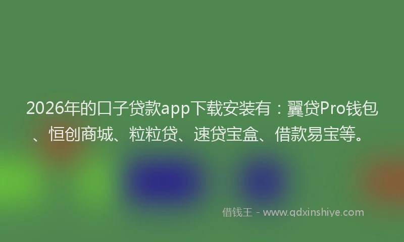 2026年的口子贷款app下载安装有:翼贷Pro钱包、恒创商城、粒粒贷、速贷宝盒、借款易宝等。