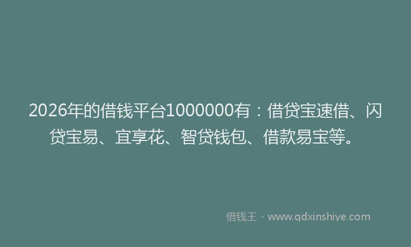 2026年的借钱平台1000000有：借贷宝速借、闪贷宝易、宜享花、智贷钱包、借款易宝等。