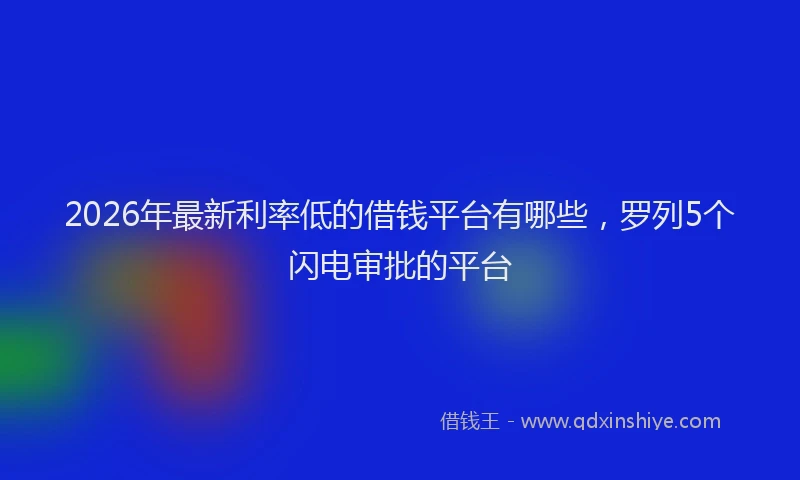 2026年最新利率低的借钱平台有哪些，罗列5个闪电审批的平台
