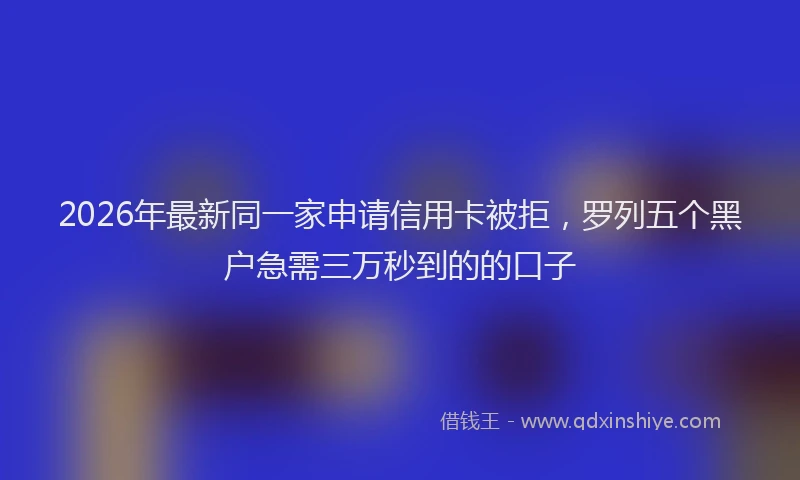 2026年最新同一家申请信用卡被拒,罗列五个黑户急需三万秒到的的口子
