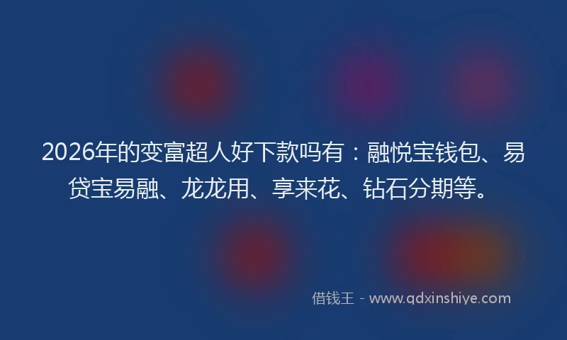 2026年的变富超人好下款吗有：融悦宝钱包、易贷宝易融、龙龙用、享来花、钻石分期等。