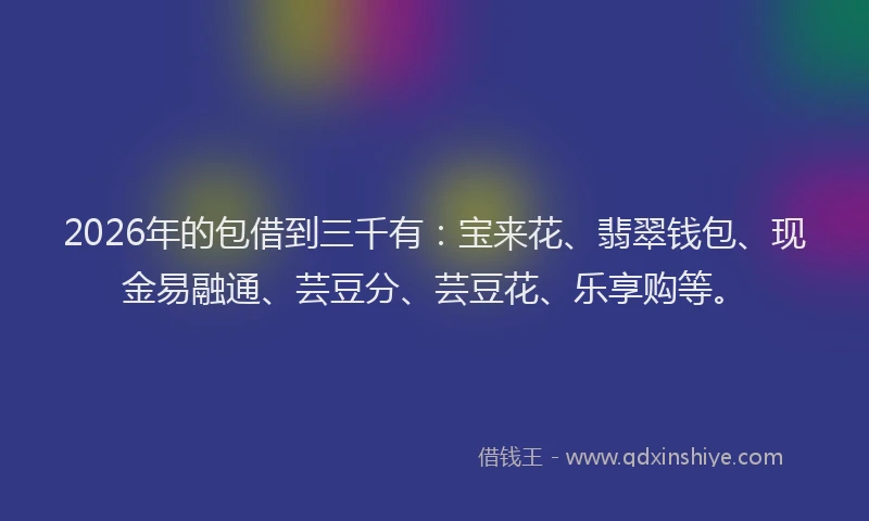 2026年的包借到三千有：宝来花、翡翠钱包、现金易融通、芸豆分、芸豆花、乐享购等。
