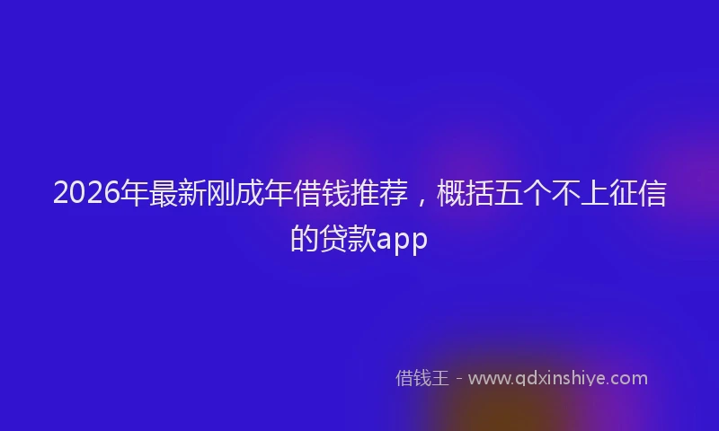 2026年最新刚成年借钱推荐，概括五个不上征信的贷款app