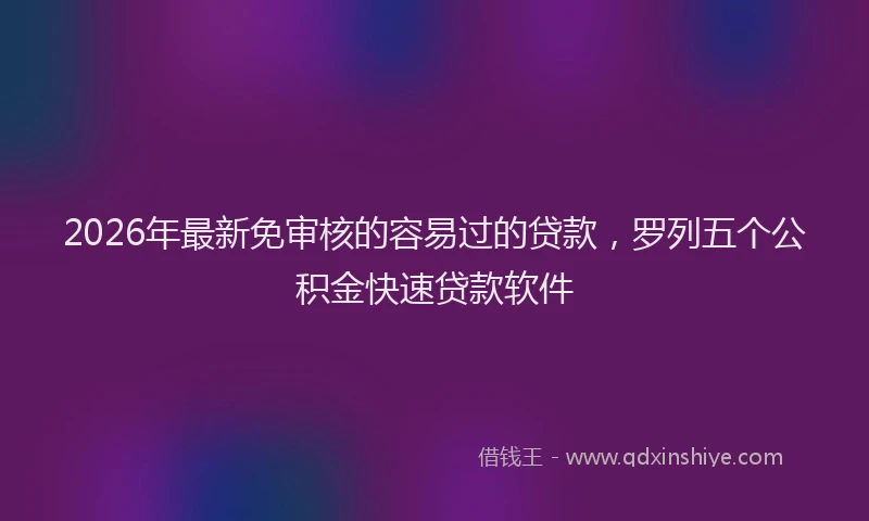 2026年最新免审核的容易过的贷款，罗列五个公积金快速贷款软件