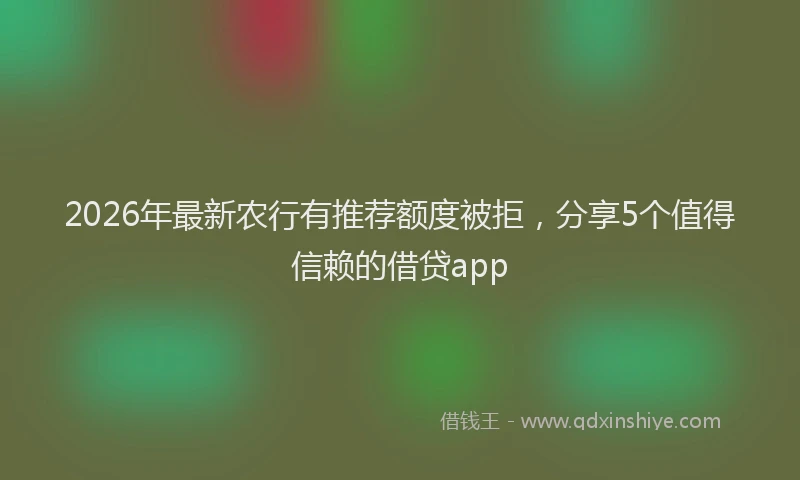 2026年最新农行有推荐额度被拒,分享5个值得信赖的借贷app