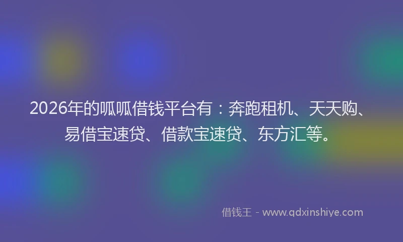 2026年的呱呱借钱平台有:奔跑租机、天天购、易借宝速贷、借款宝速贷、东方汇等。