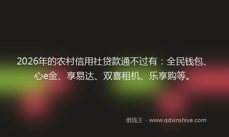 2026年的农村信用社贷款通不过有:全民钱包、心e金、享易达、双喜租机、乐享购等。