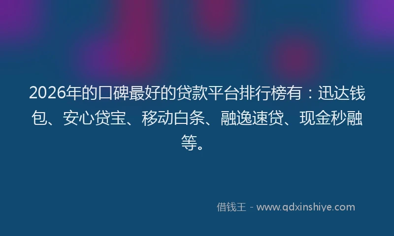 2026年的口碑最好的贷款平台排行榜有:迅达钱包、安心贷宝、移动白条、融逸速贷、现金秒融等。
