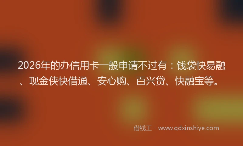 2026年的办信用卡一般申请不过有：钱袋快易融、现金侠快借通、安心购、百兴贷、快融宝等。