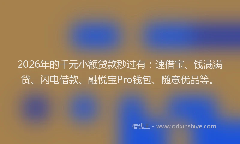 2026年的千元小额贷款秒过有:速借宝、钱满满贷、闪电借款、融悦宝Pro钱包、随意优品等。
