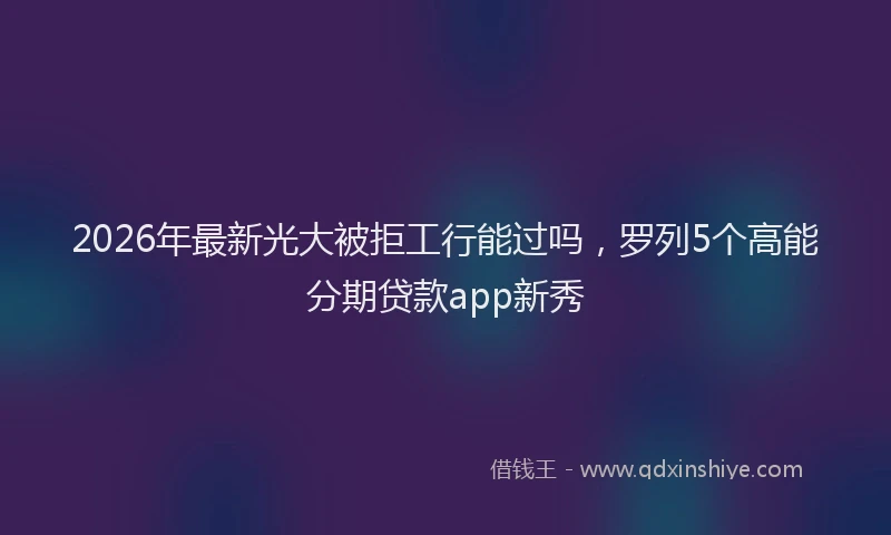 2026年最新光大被拒工行能过吗，罗列5个高能分期贷款app新秀