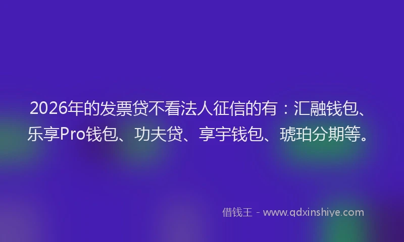 2026年的发票贷不看法人征信的有：汇融钱包、乐享Pro钱包、功夫贷、享宇钱包、琥珀分期等。