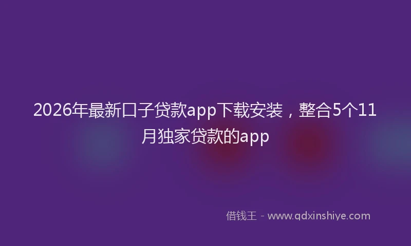 2026年最新口子贷款app下载安装,整合5个11月独家贷款的app