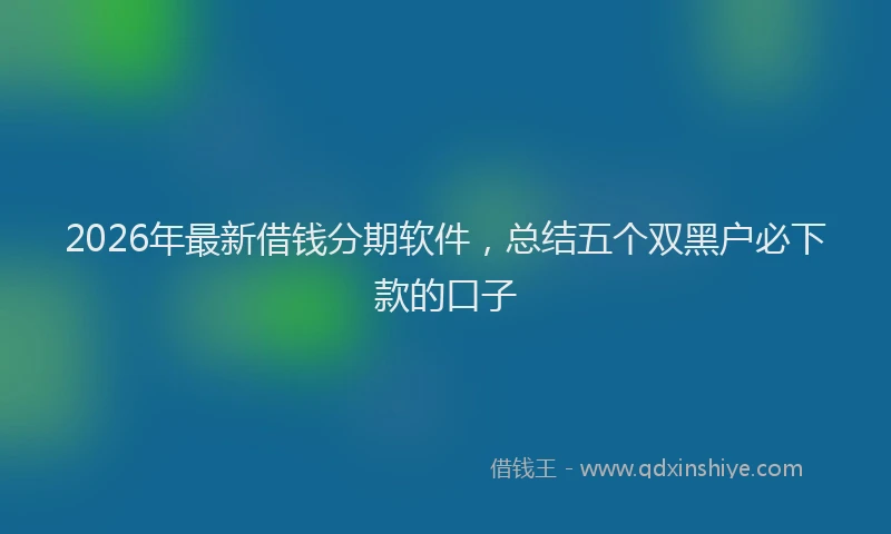 2026年最新借钱分期软件，总结五个双黑户必下款的口子