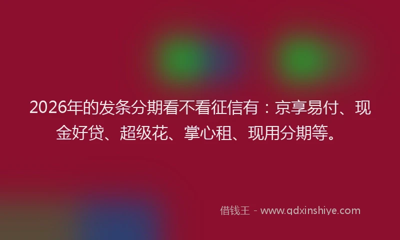 2026年的发条分期看不看征信有：京享易付、现金好贷、超级花、掌心租、现用分期等。