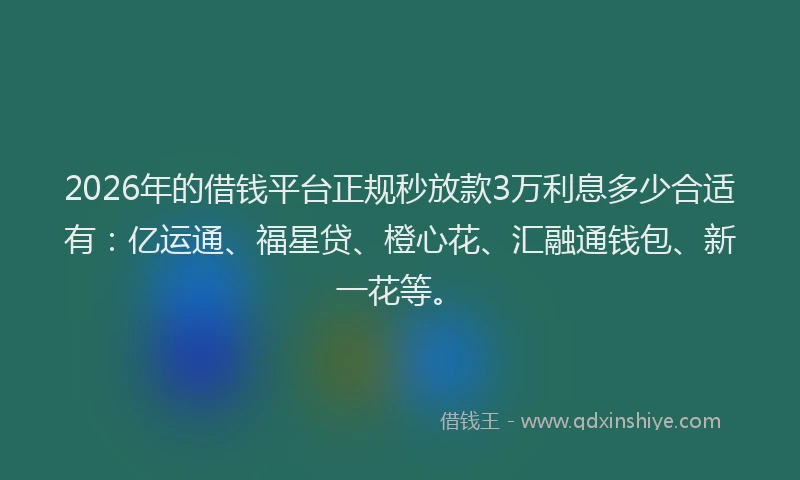 2026年的借钱平台正规秒放款3万利息多少合适有：亿运通、福星贷、橙心花、汇融通钱包、新一花等。