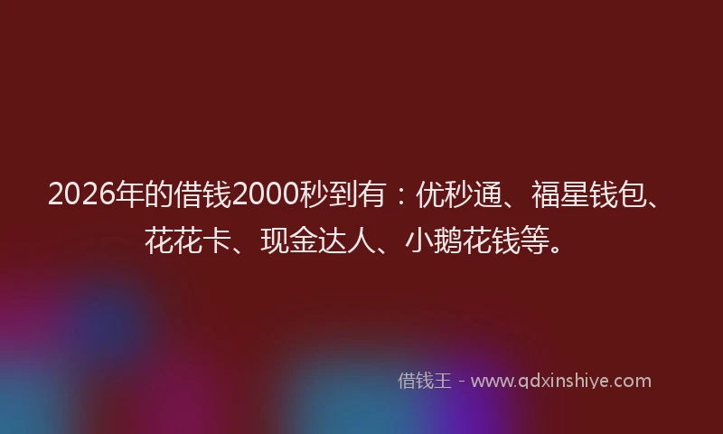 2026年的借钱2000秒到有:优秒通、福星钱包、花花卡、现金达人、小鹅花钱等。