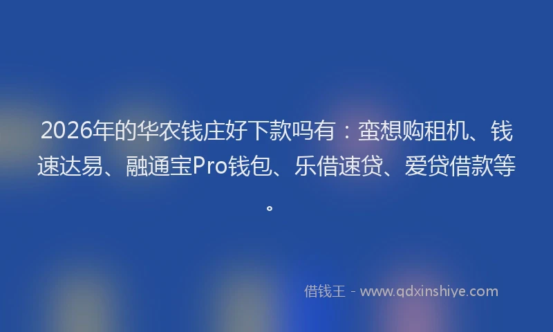 2026年的华农钱庄好下款吗有：蛮想购租机、钱速达易、融通宝Pro钱包、乐借速贷、爱贷借款等。