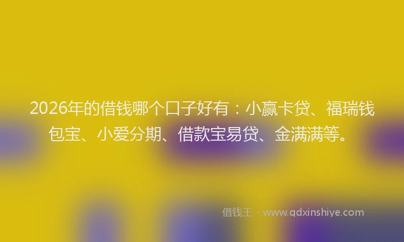 2026年的借钱哪个口子好有:小赢卡贷、福瑞钱包宝、小爱分期、借款宝易贷、金满满等。