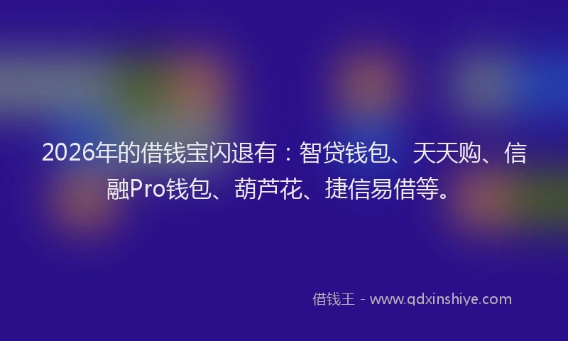 2026年的借钱宝闪退有：智贷钱包、天天购、信融Pro钱包、葫芦花、捷信易借等。