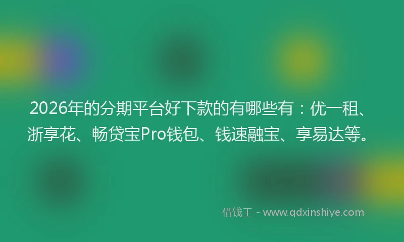 2026年的分期平台好下款的有哪些有：优一租、浙享花、畅贷宝Pro钱包、钱速融宝、享易达等。
