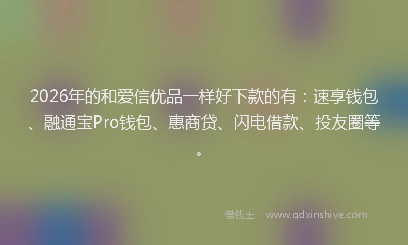 2026年的和爱信优品一样好下款的有:速享钱包、融通宝Pro钱包、惠商贷、闪电借款、投友圈等。
