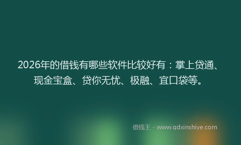 2026年的借钱有哪些软件比较好有：掌上贷通、现金宝盒、贷你无忧、极融、宜口袋等。