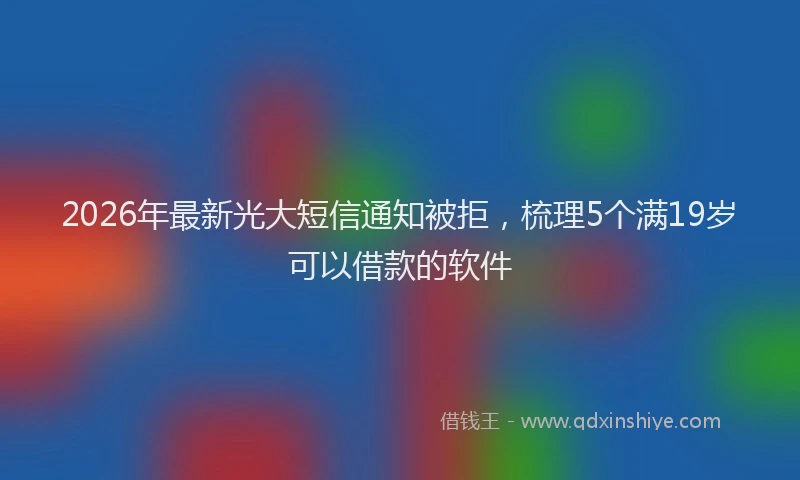 2026年最新光大短信通知被拒，梳理5个满19岁可以借款的软件