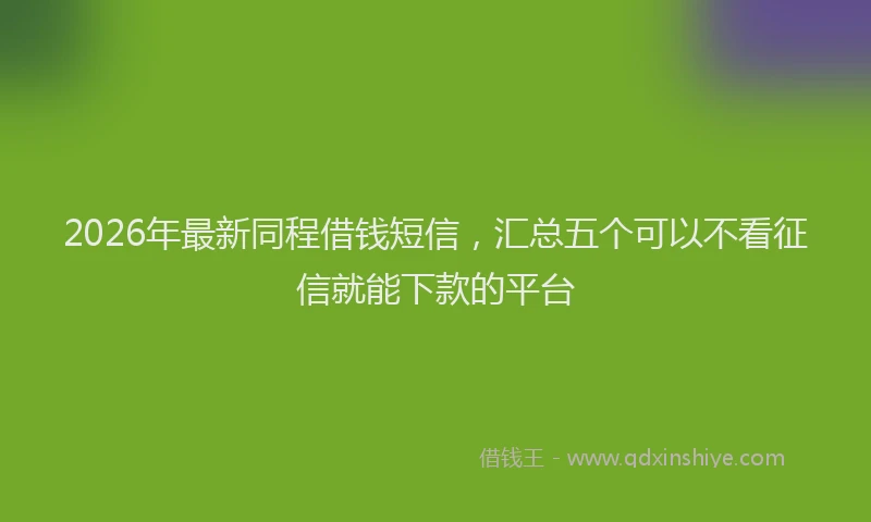 2026年最新同程借钱短信，汇总五个可以不看征信就能下款的平台