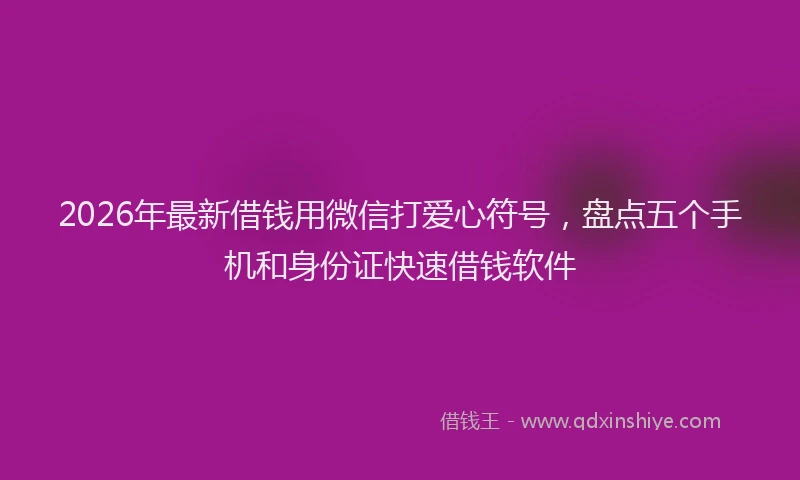 2026年最新借钱用微信打爱心符号，盘点五个手机和身份证快速借钱软件