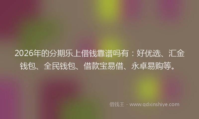 2026年的分期乐上借钱靠谱吗有：好优选、汇金钱包、全民钱包、借款宝易借、永卓易购等。