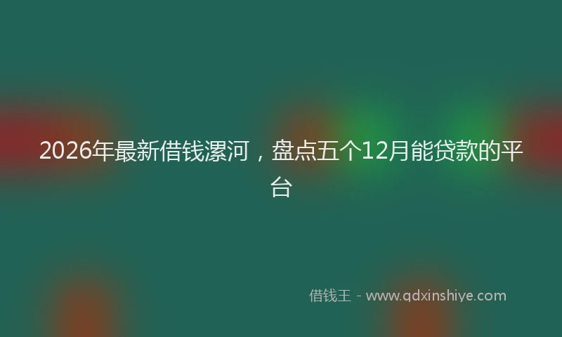 2026年最新借钱漯河,盘点五个12月能贷款的平台