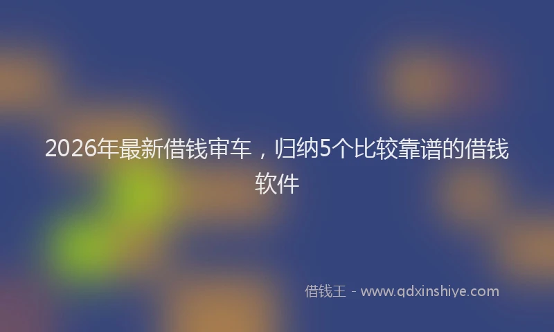 2026年最新借钱审车,归纳5个比较靠谱的借钱软件