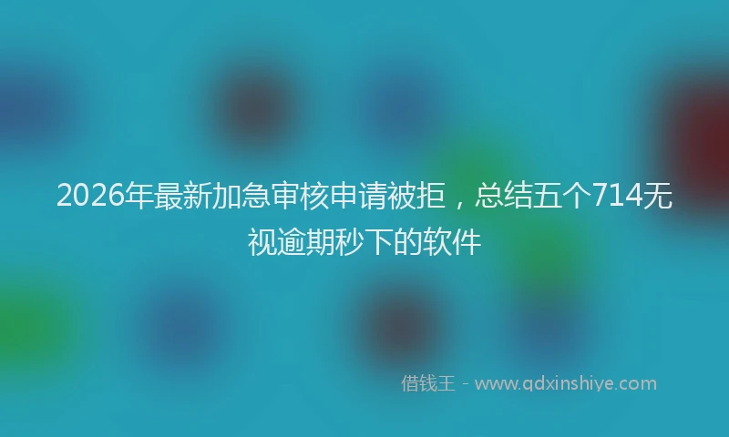 2026年最新加急审核申请被拒,总结五个714无视逾期秒下的软件