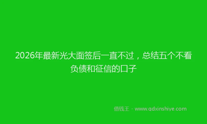 2026年最新光大面签后一直不过，总结五个不看负债和征信的口子