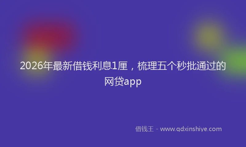 2026年最新借钱利息1厘，梳理五个秒批通过的网贷app