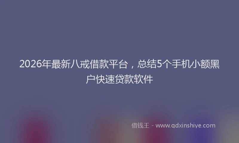 2026年最新八戒借款平台，总结5个手机小额黑户快速贷款软件