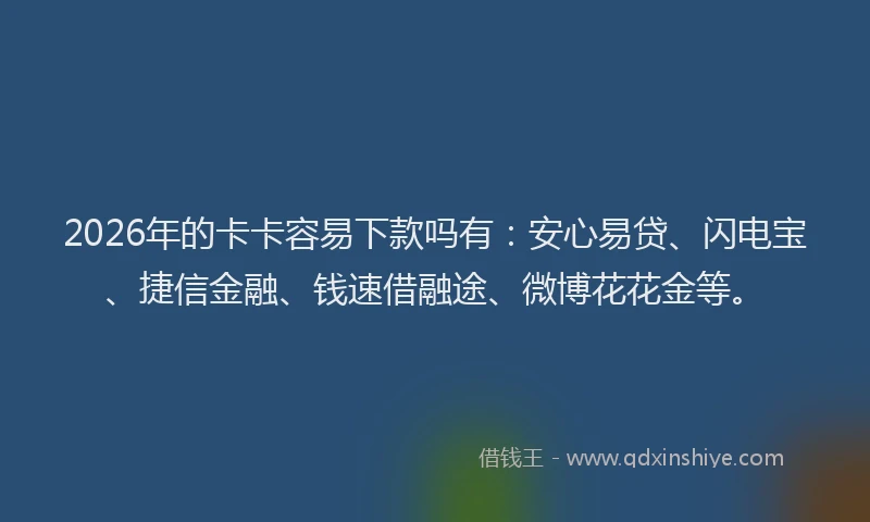 2026年的卡卡容易下款吗有：安心易贷、闪电宝、捷信金融、钱速借融途、微博花花金等。