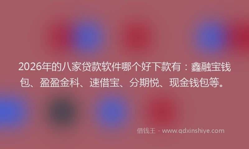 2026年的八家贷款软件哪个好下款有:鑫融宝钱包、盈盈金科、速借宝、分期悦、现金钱包等。