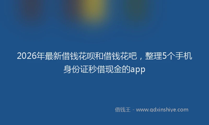 2026年最新借钱花呗和借钱花吧，整理5个手机身份证秒借现金的app