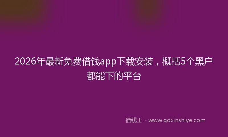 2026年最新免费借钱app下载安装，概括5个黑户都能下的平台